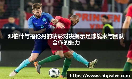 邓伯什与福伦丹的精彩对决揭示足球战术与团队合作的魅力