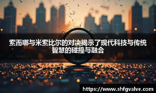 索而哪与米索比尔的对决揭示了现代科技与传统智慧的碰撞与融合