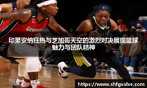 印第安纳狂热与芝加哥天空的激烈对决展现篮球魅力与团队精神
