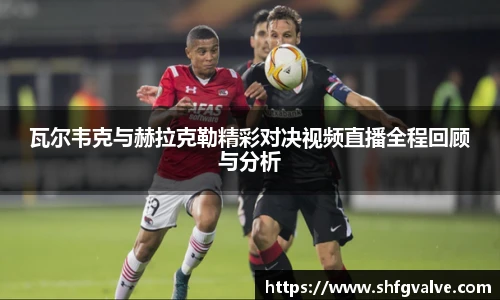 瓦尔韦克与赫拉克勒精彩对决视频直播全程回顾与分析